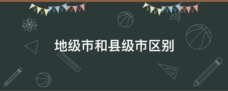 地级市和县级市区别 县级和地级市的区别