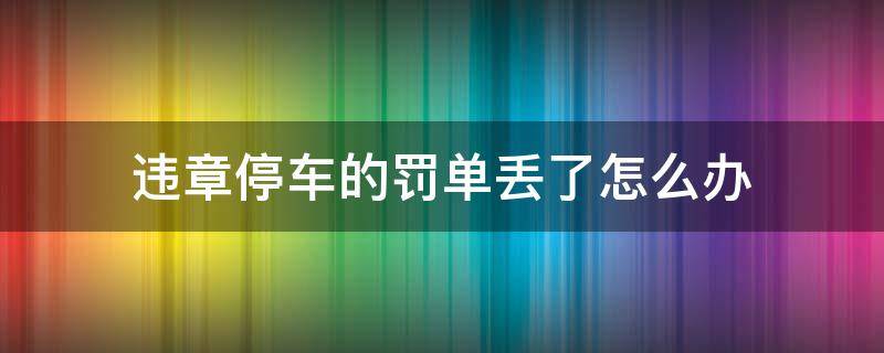 違章停車的罰單丟了怎么辦 違章停車罰單丟了怎么處理