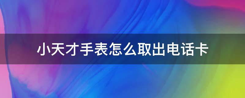 小天才手表怎么取出电话卡 小天才手表怎么取出电话卡Q1