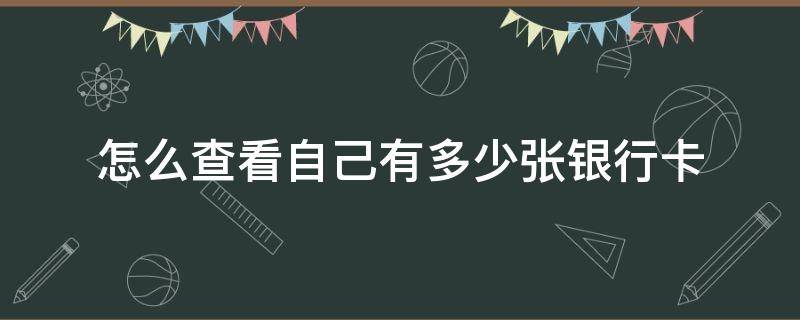 怎么查看自己有多少张银行卡（怎么查看自己到底有多少张银行卡）