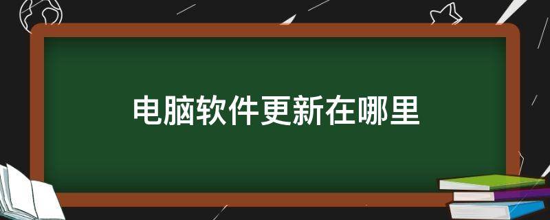 电脑软件更新在哪里 电脑软件更新在哪里找