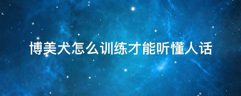 博美犬怎么训练才能听懂人话 博美狗狗能听懂人说话吗