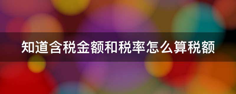 知道含税金额和税率怎么算税额 知道含税金额怎么算金额