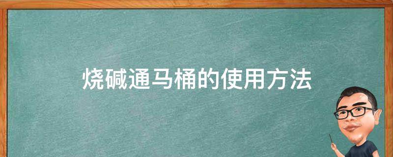 烧碱通马桶的使用方法 烧碱通马桶方法先放烧碱还是水