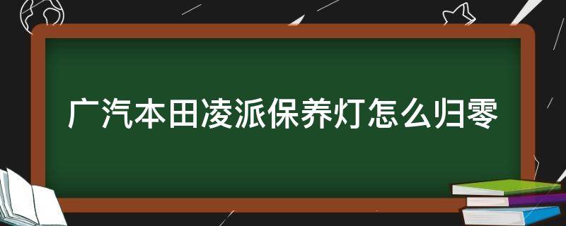 广汽本田凌派保养灯怎么归零 本田凌派保养灯怎么归零?