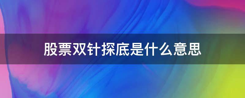 股票雙針探底是什么意思（股票中單針探底是什么意思）