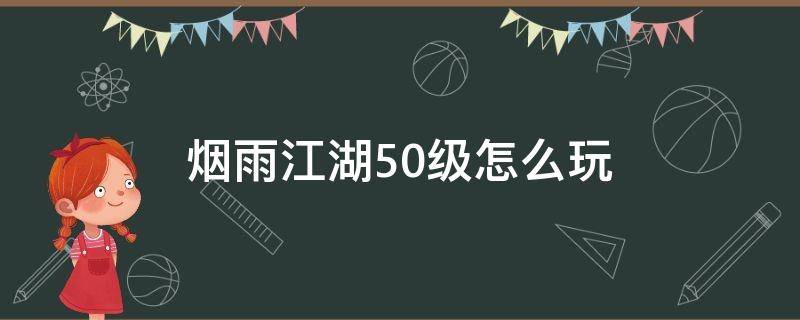 煙雨江湖50級怎么玩（煙雨江湖50-60級怎么玩）