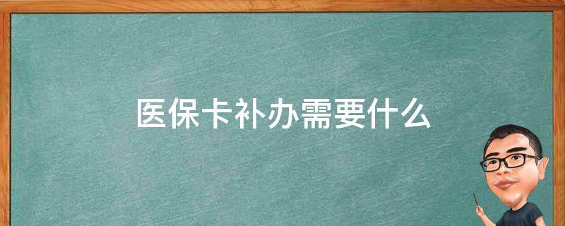 醫(yī)?？ㄑa辦需要什么（醫(yī)保卡補辦需要什么手續(xù)）