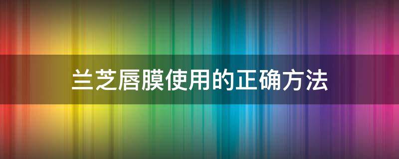 兰芝唇膜使用的正确方法 兰芝唇膜使用的正确方法贴吧