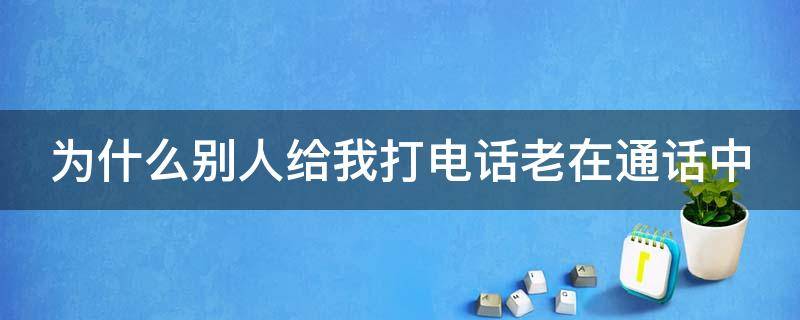 为什么别人给我打电话老在通话中 为什么别人给我打电话老在通话中苹果手机