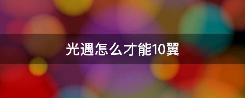 光遇怎么才能10翼 光遇如何才能10翼