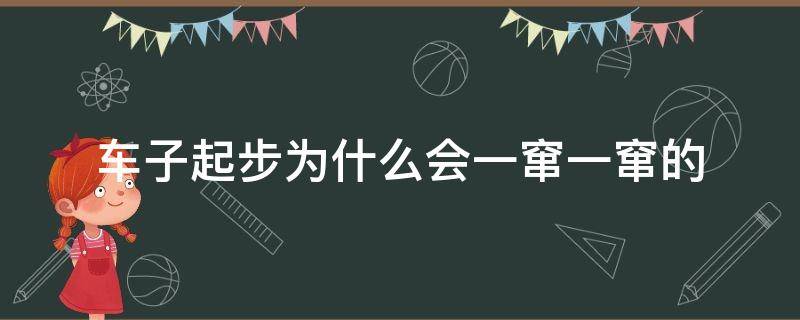 车子起步为什么会一窜一窜的 车子起步时一窜一窜的