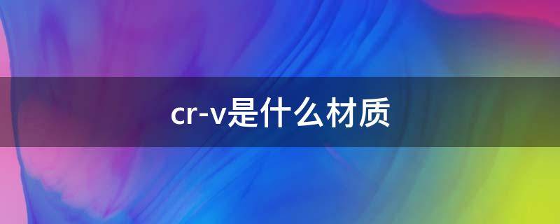 cr-v是什么材质（50crv4是什么材质）