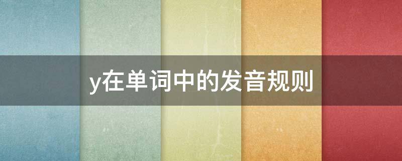 y在單詞中的發(fā)音規(guī)則 y在單詞中的發(fā)音規(guī)則視頻