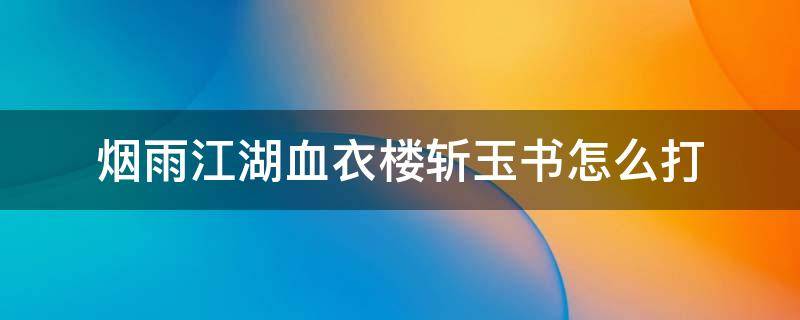 烟雨江湖血衣楼斩玉书怎么打 烟雨江湖血衣楼斩玉书攻略