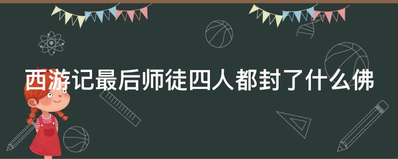 西游記最后師徒四人都封了什么佛 西游記最后師徒四人都封了什么佛白龍馬