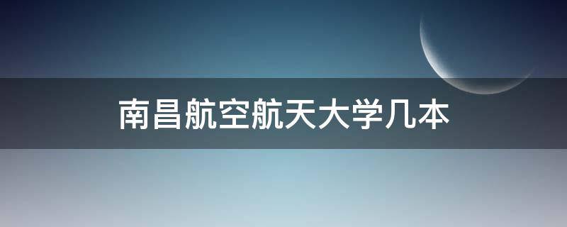 南昌航空航天大学几本（南昌航空大学科技学院是几本）