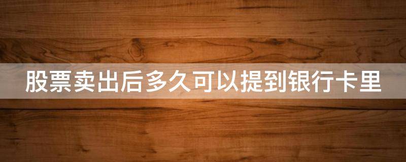 股票賣出后多久可以提到銀行卡里 股票賣出以后,多久可以提到銀行卡