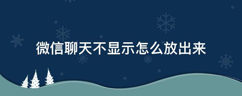 微信聊天不顯示怎么放出來 微信怎么不把聊天信息顯示出來