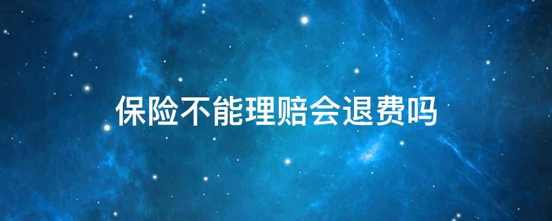 保险不能理赔会退费吗（买保险不理赔保费能退吗）