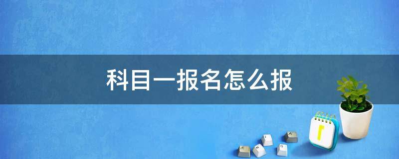 科目一報名怎么報 科目一報名怎么報不上