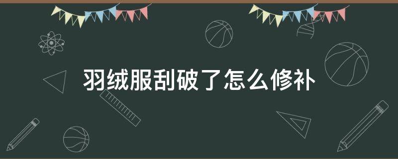 羽絨服刮破了怎么修補 羽絨服刮破了怎么修補的小妙招