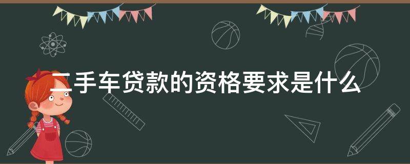 二手车贷款的资格要求是什么（做二手车贷款需要什么资质）