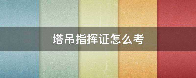 塔吊指挥证怎么考 塔吊指挥证怎么考,需要多少钱证件长什么样