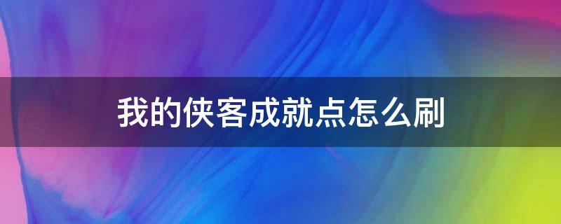 我的俠客成就點(diǎn)怎么刷（我的俠客成就加點(diǎn)）