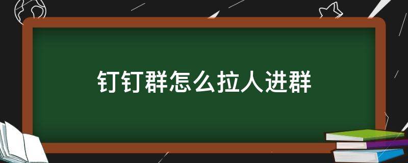 釘釘群怎么拉人進(jìn)群 釘釘群怎么拉人進(jìn)群怎么沒(méi)進(jìn)去