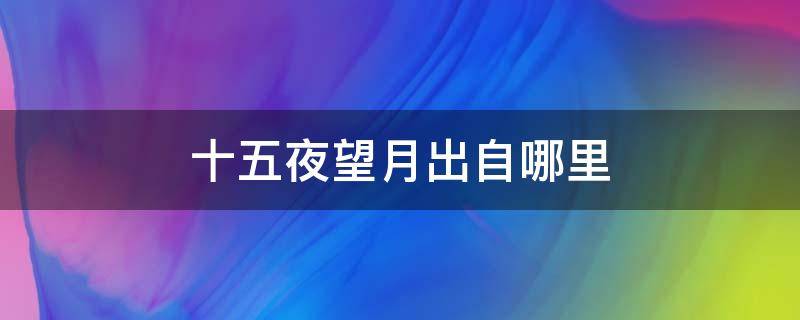 十五夜望月出自哪里 十五夜望月出處