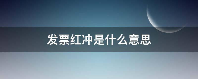 發(fā)票紅沖是什么意思（稅務(wù)發(fā)票紅沖是什么意思）