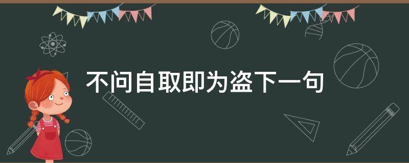 不问自取即为盗下一句（不问自取即为盗）