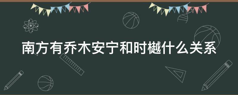 南方有乔木安宁和时樾什么关系（南方有乔木小说安宁和时樾第一次肉）