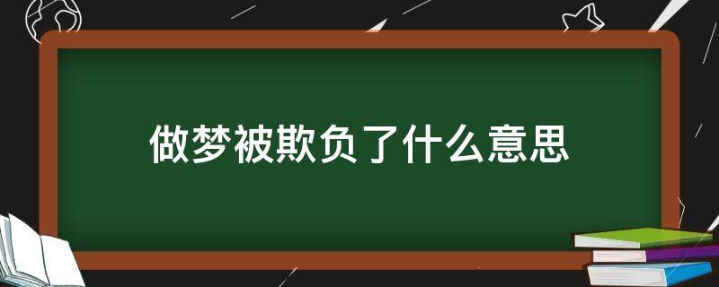 做夢(mèng)被欺負(fù)了什么意思（做夢(mèng)自己被欺負(fù)了意味著什么）