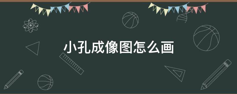 小孔成像图怎么画（小孔成像图怎么画四个）