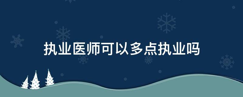 执业医师可以多点执业吗 中医执业医师可以多点执业吗