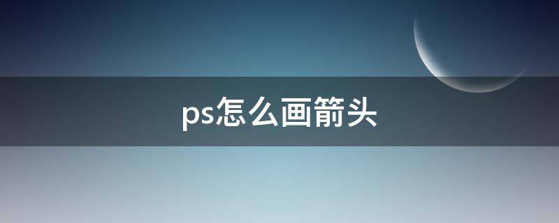 ps怎么画箭头（ps怎么画箭头标志）