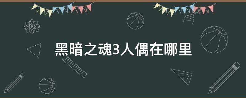 黑暗之魂3人偶在哪里（黑暗之魂3人偶哪里拿）