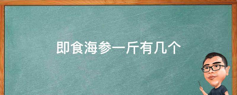 即食海參一斤有幾個 即食海參一只多重