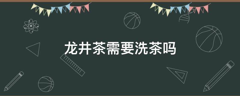 龙井茶需要洗茶吗 龙井泡茶需要洗吗