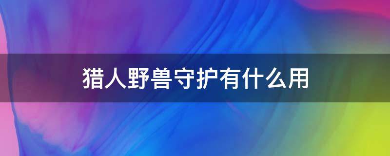 猎人野兽守护有什么用 猎人野性守护有什么用