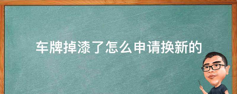 车牌掉漆了怎么申请换新的 汽车牌照掉漆了怎么申请换新?