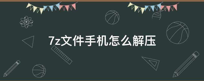 7z文件手机怎么解压 百度网盘7z文件手机怎么解压