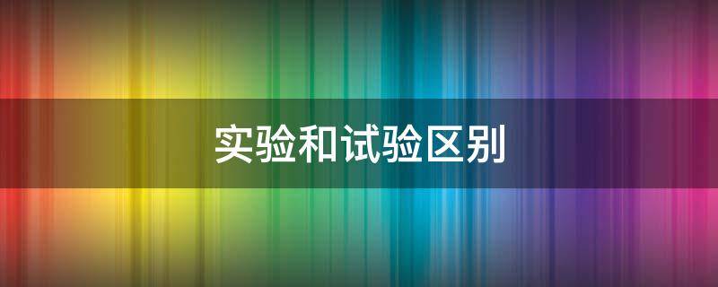 實(shí)驗(yàn)和試驗(yàn)區(qū)別（實(shí)驗(yàn)和試驗(yàn)區(qū)別小學(xué)）