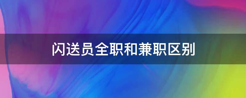 闪送员全职和兼职区别 闪送专职和兼职的区别