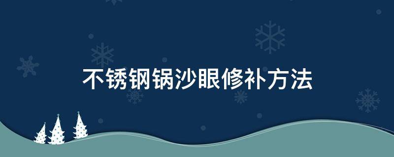 不銹鋼鍋沙眼修補方法 怎么補不銹鋼鍋沙眼