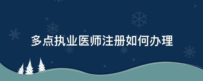 多点执业医师注册如何办理（多点执业医师注册如何办理 乡镇医院）