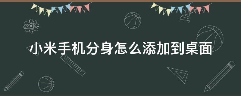 小米手機(jī)分身怎么添加到桌面（小米手機(jī)分身如何添加到桌面）