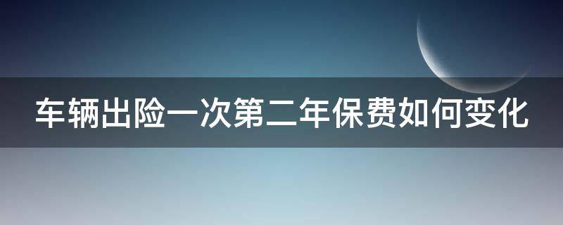 车辆出险一次第二年保费如何变化 车保出险一次第二年怎么算